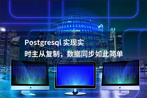 Postgresql 实现实时主从复制，数据同步如此简单