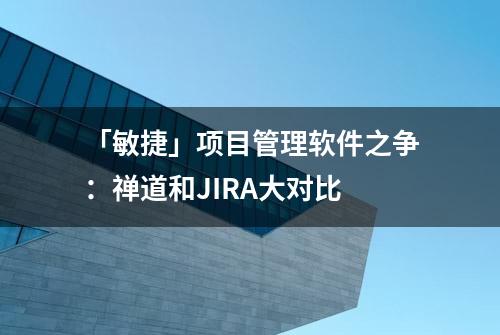 「敏捷」项目管理软件之争：禅道和JIRA大对比