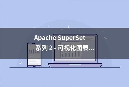 Apache SuperSet 系列 2 - 可视化图表支持和数据库支持