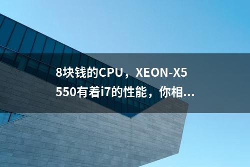 8块钱的CPU，XEON-X5550有着i7的性能，你相信吗？