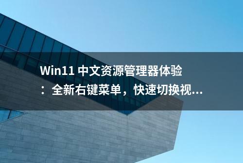 Win11 中文资源管理器体验：全新右键菜单，快速切换视图