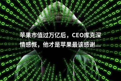 苹果市值过万亿后，CEO库克深情感慨，他才是苹果最该感谢的人