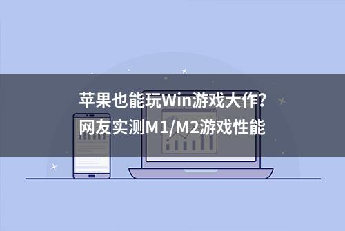 苹果也能玩Win游戏大作？网友实测M1/M2游戏性能