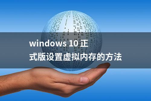 windows 10 正式版设置虚拟内存的方法