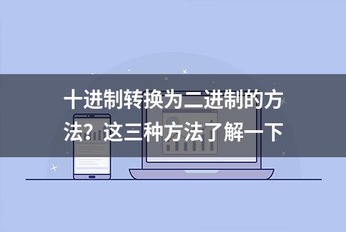 十进制转换为二进制的方法？这三种方法了解一下