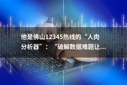 他是佛山12345热线的“人肉分析器”：“破解数据难题让人兴奋”