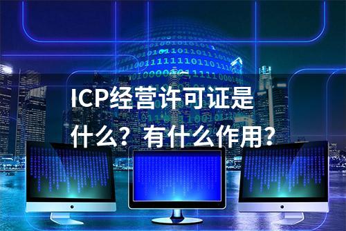 ICP经营许可证是什么？有什么作用？