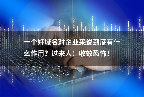 一个好域名对企业来说到底有什么作用？过来人：收效恐怖！