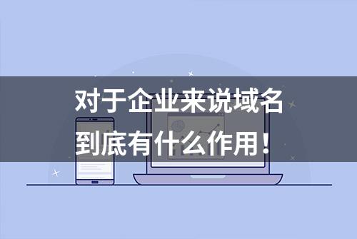 对于企业来说域名到底有什么作用！