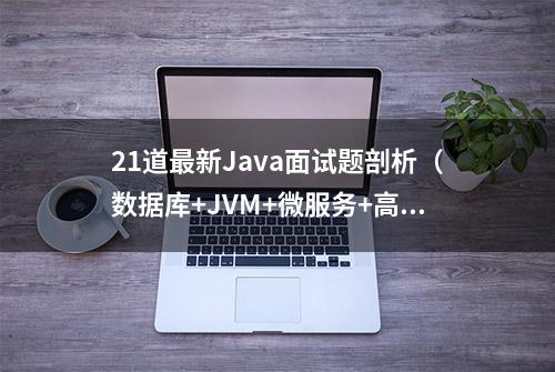 21道最新Java面试题剖析（数据库+JVM+微服务+高并发）