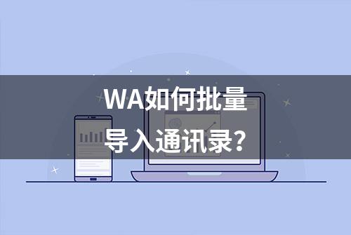 WA如何批量导入通讯录？