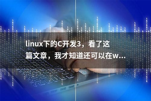 linux下的C开发3，看了这篇文章，我才知道还可以在windows中编程