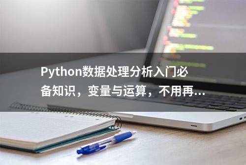 Python数据处理分析入门必备知识，变量与运算，不用再看厚厚的书