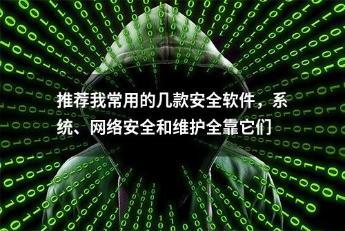 推荐我常用的几款安全软件，系统、网络安全和维护全靠它们