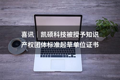 喜讯｜凯硕科技被授予知识产权团体标准起草单位证书