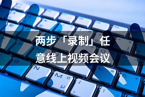 两步「录制」任意线上视频会议