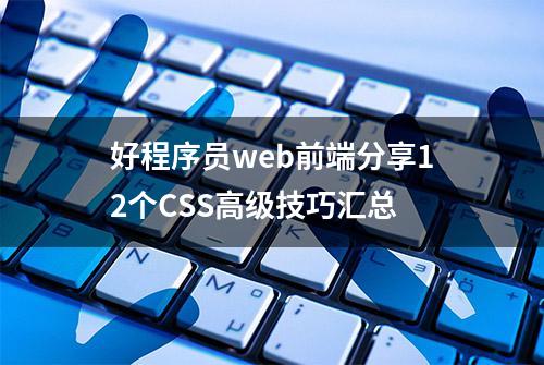 好程序员web前端分享12个CSS高级技巧汇总