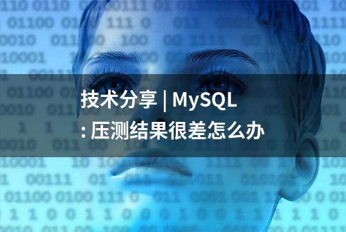 技术分享 | MySQL: 压测结果很差怎么办