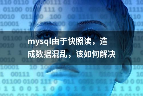 mysql由于快照读，造成数据混乱，该如何解决