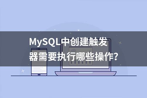 MySQL中创建触发器需要执行哪些操作？