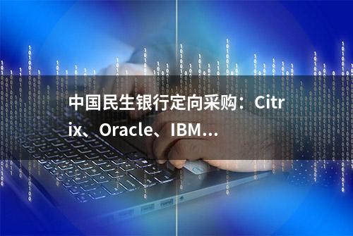 中国民生银行定向采购：Citrix、Oracle、IBM、VMware等产品