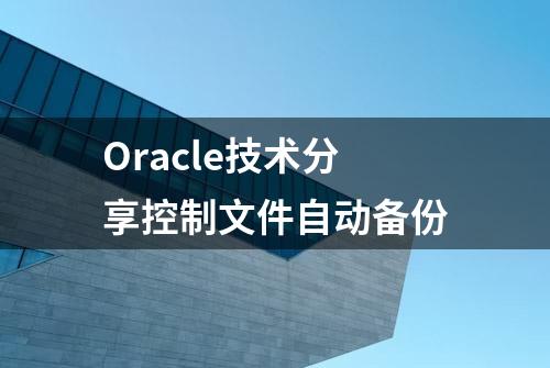 Oracle技术分享控制文件自动备份