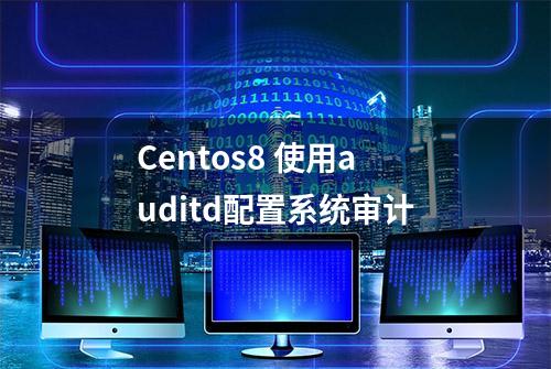 Centos8 使用auditd配置系统审计