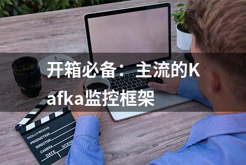 开箱必备：主流的Kafka监控框架