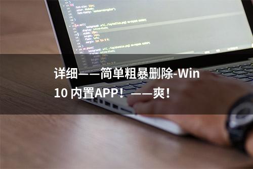 详细——简单粗暴删除-Win10 内置APP！——爽！