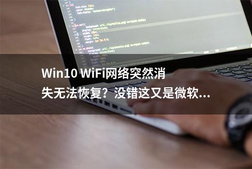 Win10 WiFi网络突然消失无法恢复？没错这又是微软在坑用户