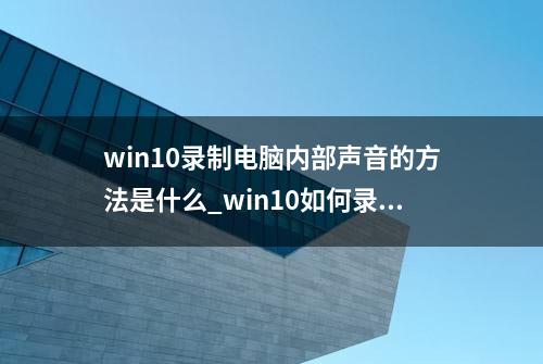 win10录制电脑内部声音的方法是什么_win10如何录制电脑内部声音