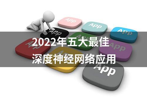 2022年五大最佳深度神经网络应用