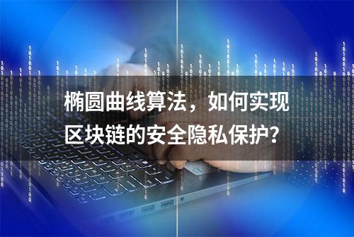 椭圆曲线算法，如何实现区块链的安全隐私保护？