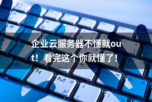 企业云服务器不懂就out！看完这个你就懂了！