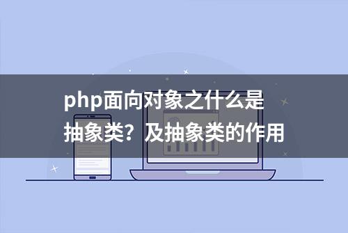 php面向对象之什么是抽象类？及抽象类的作用