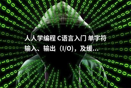 人人学编程 C语言入门 单字符输入、输出（I/O)，及缓冲区的概念