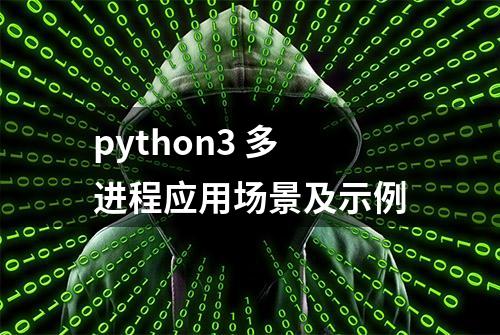 python3 多进程应用场景及示例