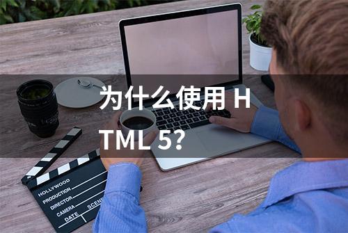 为什么使用 HTML 5？