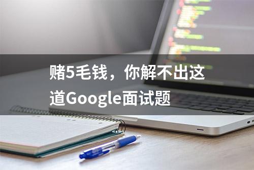 赌5毛钱，你解不出这道Google面试题