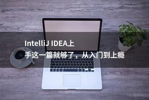 IntelliJ IDEA上手这一篇就够了，从入门到上瘾