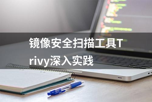 镜像安全扫描工具Trivy深入实践