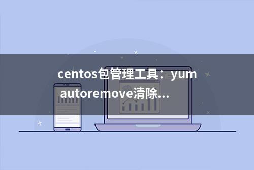 centos包管理工具：yum autoremove清除系统无用软件包