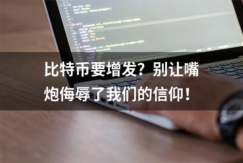 比特币要增发？别让嘴炮侮辱了我们的信仰！