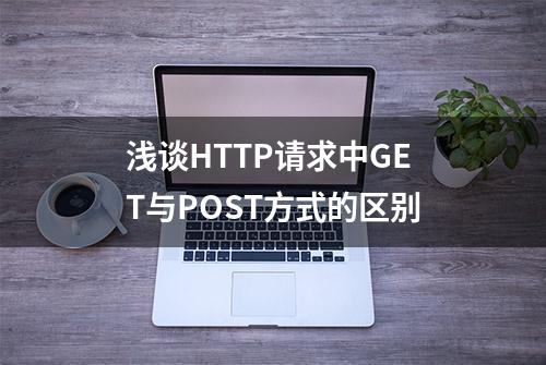 浅谈HTTP请求中GET与POST方式的区别