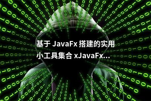 基于 JavaFx 搭建的实用小工具集合 xJavaFxTool