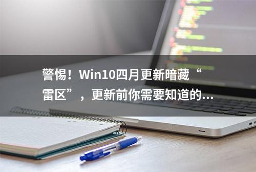 警惕！Win10四月更新暗藏“雷区”，更新前你需要知道的一切！