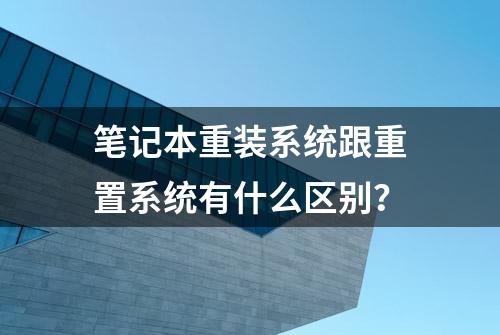 笔记本重装系统跟重置系统有什么区别？