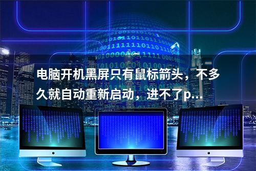 电脑开机黑屏只有鼠标箭头，不多久就自动重新启动，进不了pe系统怎么搞