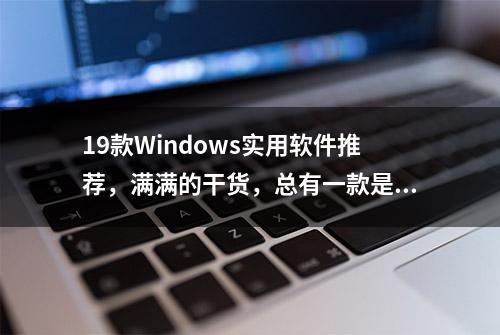 19款Windows实用软件推荐，满满的干货，总有一款是你必备的