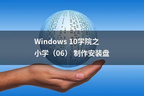 Windows 10学院之小学（06） 制作安装盘